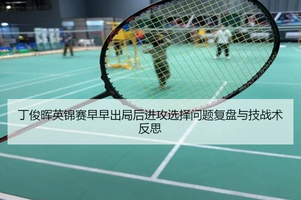 丁俊晖英锦赛早早出局后进攻选择问题复盘与技战术反思